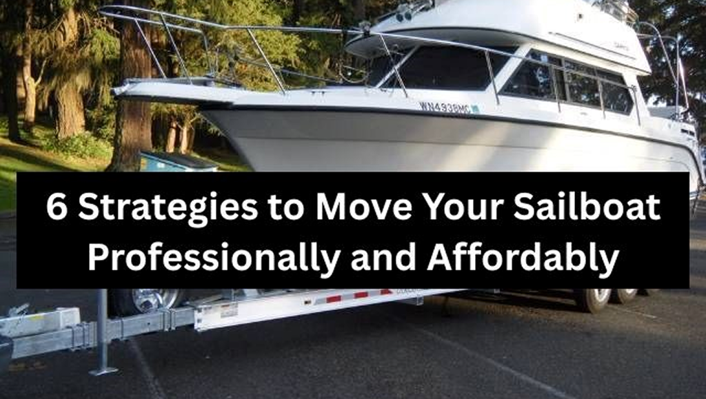 6 Strategies To Move Your Sailboat Professionally And Affordably